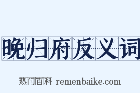 晚归府反义词是什么意思的图片
